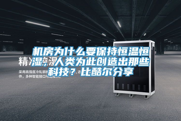 機房為什么要保持恒溫恒濕，人類為此創(chuàng)造出那些科技？比酷爾分享