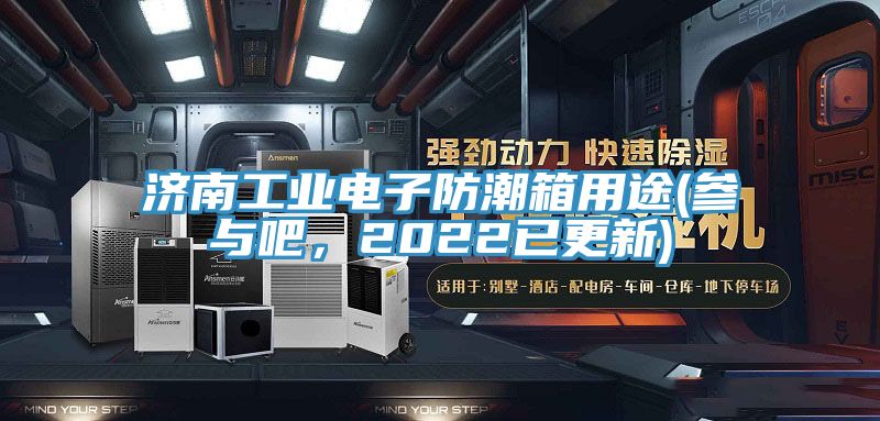 濟南工業電子防潮箱用途(參與吧，2022已更新)