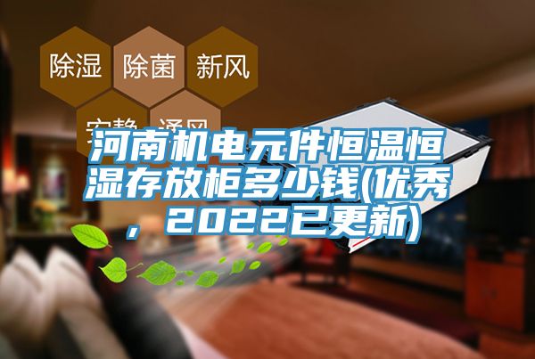 河南機(jī)電元件恒溫恒濕存放柜多少錢(優(yōu)秀，2022已更新)