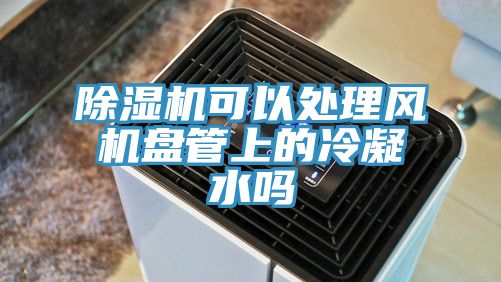 除濕機可以處理風機盤管上的冷凝水嗎