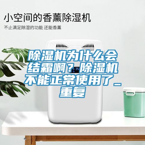 除濕機(jī)為什么會(huì)結(jié)霜啊？除濕機(jī)不能正常使用了_重復(fù)