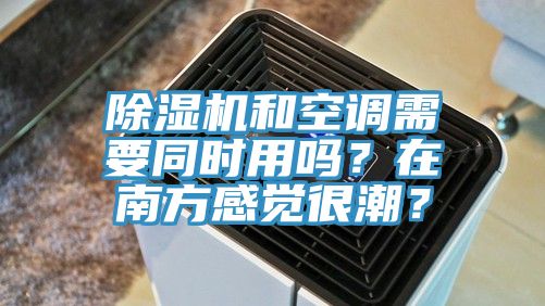 除濕機和空調需要同時用嗎？在南方感覺很潮？