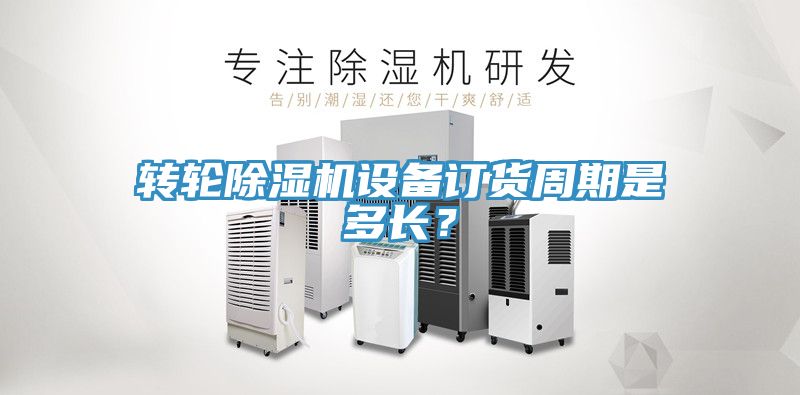 轉輪除濕機設備訂貨周期是多長？