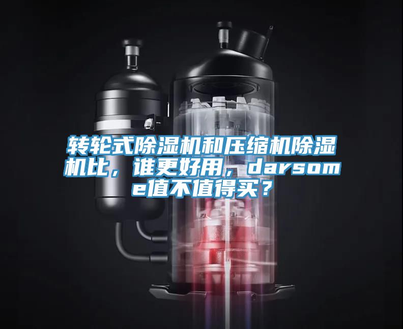 轉輪式除濕機和壓縮機除濕機比，誰更好用，darsome值不值得買？