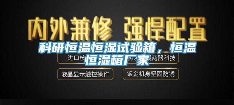 科研恒溫恒濕試驗箱，恒溫恒濕箱廠家