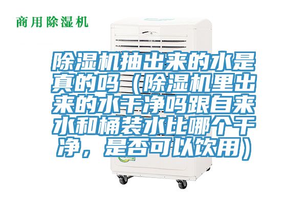 除濕機抽出來的水是真的嗎（除濕機里出來的水干凈嗎跟自來水和桶裝水比哪個干凈，是否可以飲用）