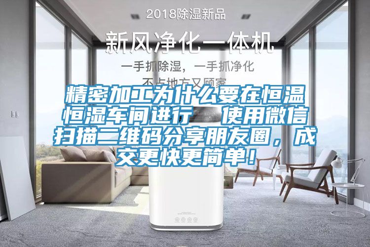 精密加工為什么要在恒溫恒濕車間進行  使用微信掃描二維碼分享朋友圈，成交更快更簡單！